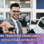 Como Transferir Financiamento de Veículo para Outra Pessoa